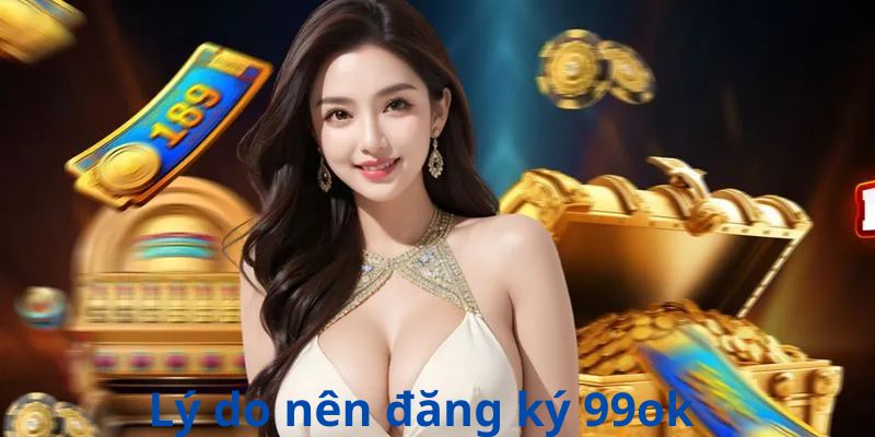 Lý do nên đăng ký 99ok