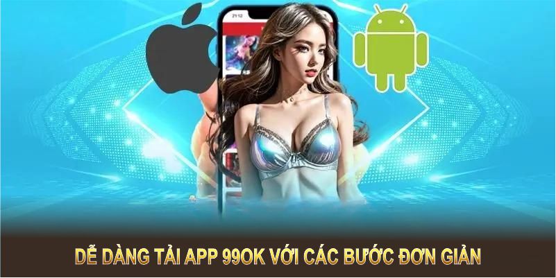 Hướng dẫn tải app 99OK nhanh chóng và đơn giản