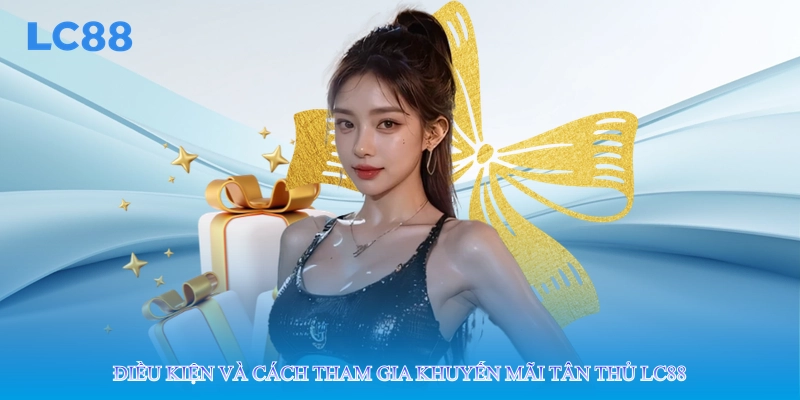 Điều kiện và cách tham gia khuyến mãi tân thủ lc88